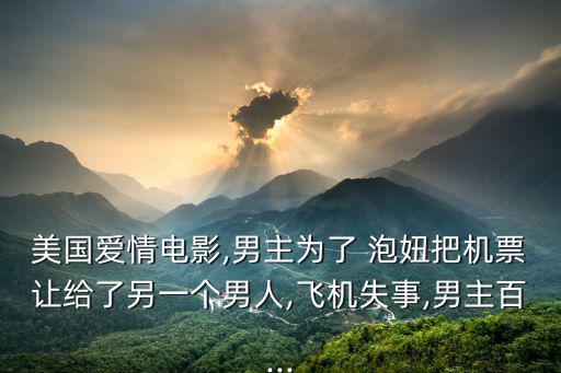 美國愛情電影,男主為了 泡妞把機票讓給了另一個男人,飛機失事,男主百...