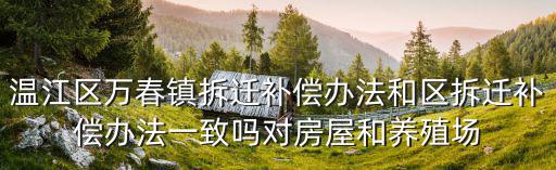 溫江區萬春鎮拆遷補償辦法和區拆遷補償辦法一致嗎對房屋和養殖場