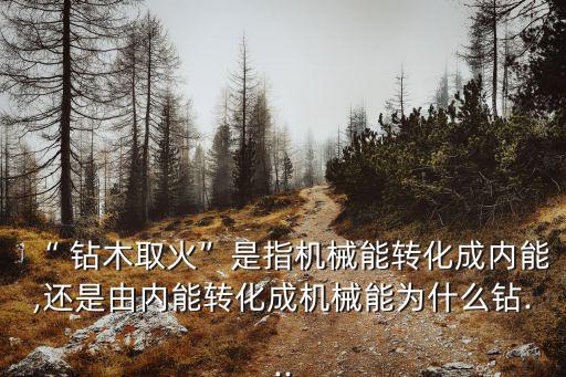 鉆木取火的原理,木頭不能用鉆木取fire點燃因為木頭易燃