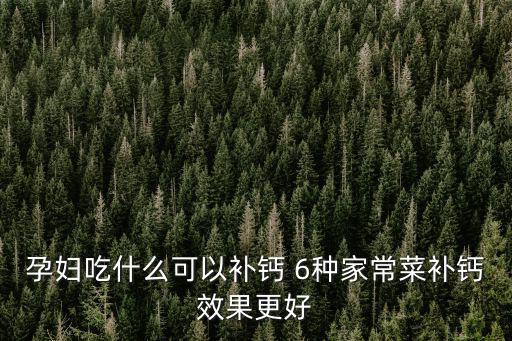 孕婦吃什么可以補鈣 6種家常菜補鈣效果更好