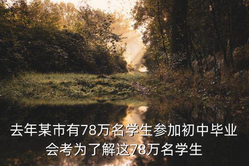去年某市有78萬名學生參加初中畢業(yè)會考為了解這78萬名學生