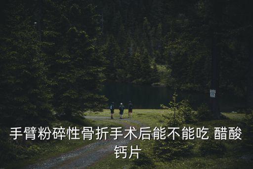 醋酸鈣片,骨折恢復期間可服用鈣片和口服-0