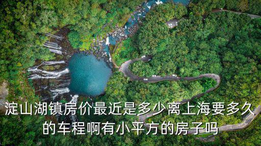 淀山湖鎮房價最近是多少離上海要多久的車程啊有小平方的房子嗎