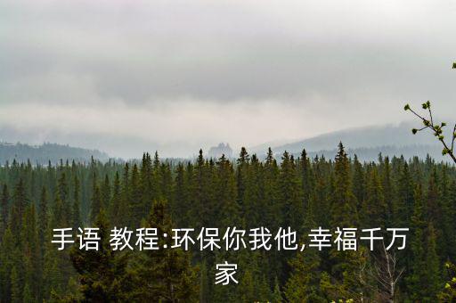 手語 教程:環保你我他,幸福千萬家
