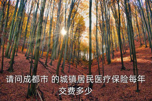 請問成都市 的城鎮居民醫療保險每年交費多少
