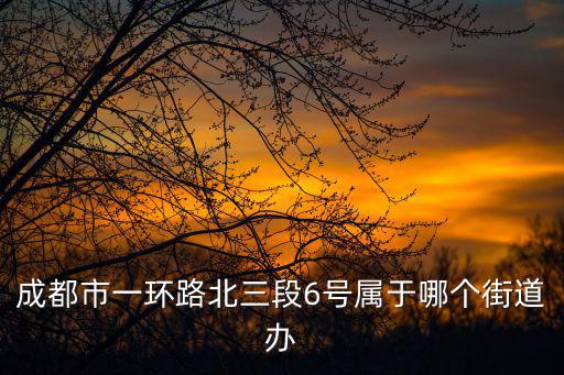 成都市一環(huán)路北三段6號屬于哪個街道辦
