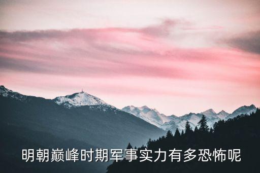  明朝巔峰時期軍事實力有多恐怖呢
