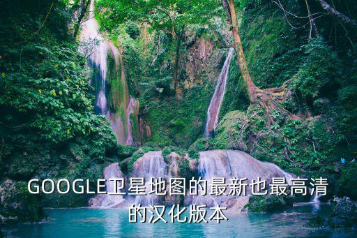 谷歌超清實時衛星地圖，google地球那個版本衛星圖最新