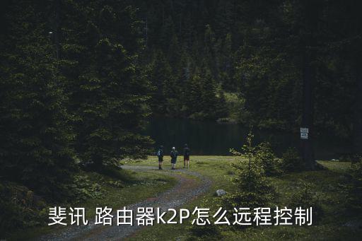 斐訊 路由器k2P怎么遠程控制
