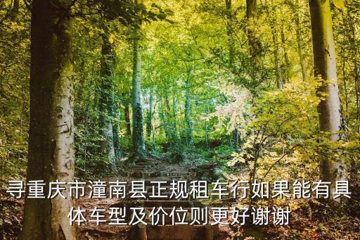 重慶市潼南區(qū)出租車，尋重慶市潼南縣正規(guī)租車行如果能有具體車型及價位則更好謝謝