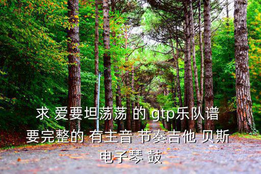求 愛要坦蕩蕩 的 gtp樂隊譜 要完整的 有主音 節奏吉他 貝斯 電子琴 鼓