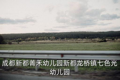 成都新都菁禾幼兒園新都龍橋鎮(zhèn)七色光幼兒園