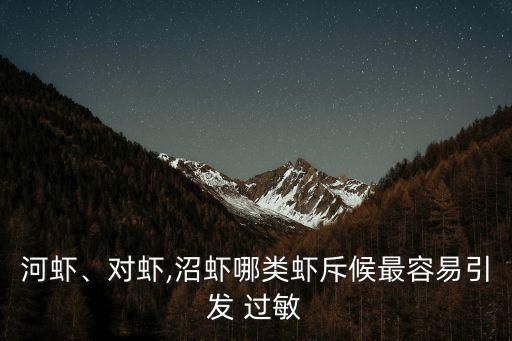 河蝦、對蝦,沼蝦哪類蝦斥候最容易引發(fā) 過敏