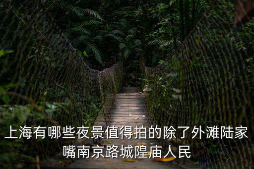 上海有哪些夜景值得拍的除了外灘陸家嘴南京路城隍廟人民