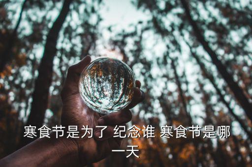  寒食節是為了 紀念誰 寒食節是哪一天