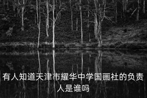 有人知道天津市耀華中學國畫社的負責人是誰嗎