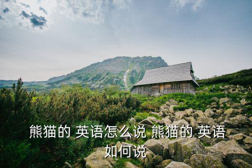  熊貓的 英語怎么說 熊貓的 英語如何說