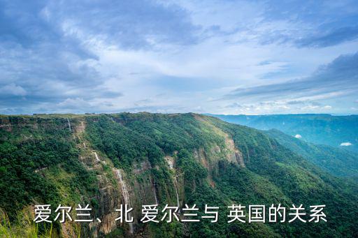  愛爾蘭、北 愛爾蘭與 英國的關系