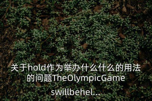 關(guān)于hold作為舉辦什么什么的用法的問(wèn)題TheOlympicGameswillbehel...
