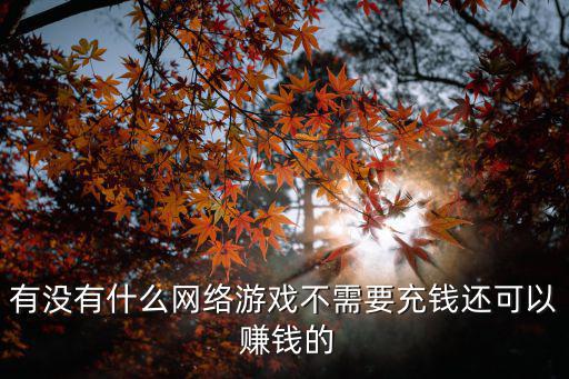 有沒(méi)有什么網(wǎng)絡(luò)游戲不需要充錢還可以 賺錢的