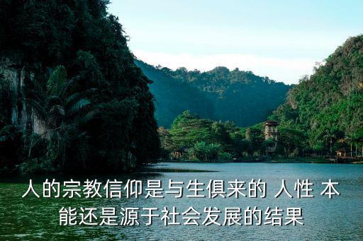 人的宗教信仰是與生俱來的 人性 本能還是源于社會發展的結果