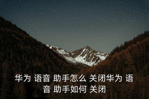 華為 語(yǔ)音 助手怎么 關(guān)閉華為 語(yǔ)音 助手如何 關(guān)閉