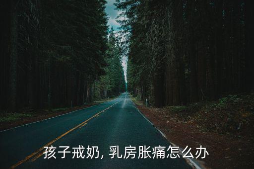 孩子戒奶, 乳房脹痛怎么辦