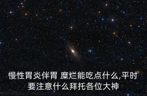 慢性胃炎伴胃 糜爛能吃點什么,平時要注意什么拜托各位大神