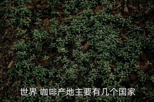  世界 咖啡產(chǎn)地主要有幾個(gè)國(guó)家
