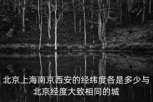 北京上海南京西安的經緯度各是多少與北京經度大致相同的城