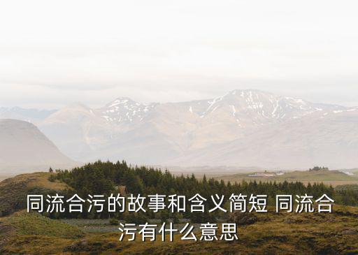  同流合污的故事和含義簡短 同流合污有什么意思