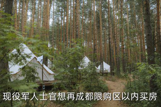 現(xiàn)役軍人購房政策成都市是如何規(guī)定的，現(xiàn)役軍人士官想再成都限購區(qū)以內(nèi)買房