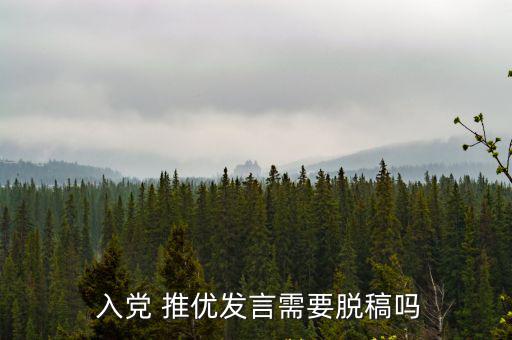  入黨 推優(yōu)發(fā)言需要脫稿嗎