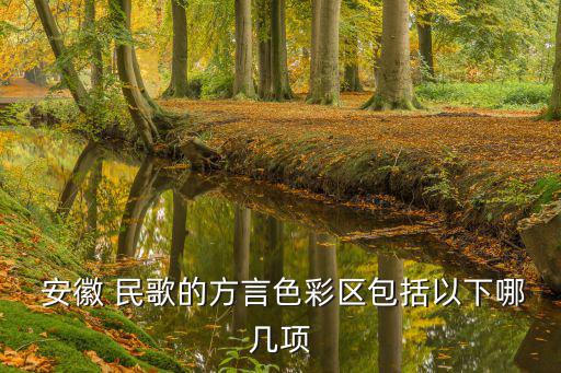  安徽 民歌的方言色彩區(qū)包括以下哪幾項