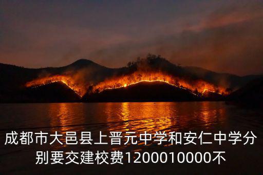 成都市大邑縣上晉元中學和安仁中學分別要交建校費1200010000不