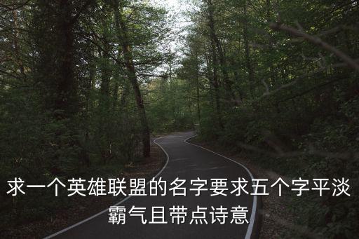 求一個英雄聯盟的名字要求五個字平淡霸氣且帶點詩意
