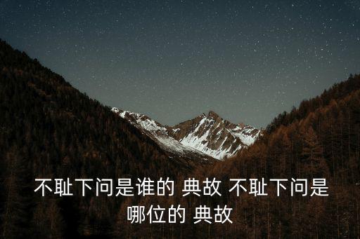 不恥下問的典故,孔文子蔡英文:不要羞于向地位低的人請教