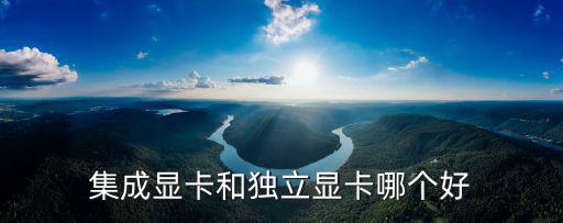 集成顯卡和獨(dú)立顯卡哪個(gè)好