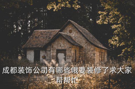 成都裝飾公司有哪些哦要裝修了求大家?guī)蛶兔? class=