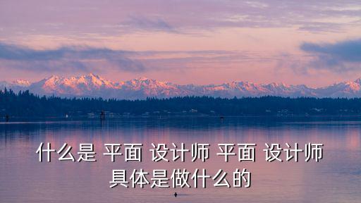 什么是 平面 設計師 平面 設計師具體是做什么的
