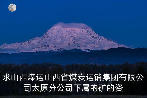求山西煤運(yùn)山西省煤炭運(yùn)銷集團(tuán)有限公司太原分公司下屬的礦的資