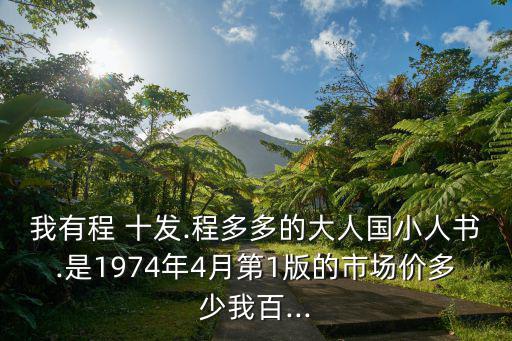 我有程 十發(fā).程多多的大人國小人書.是1974年4月第1版的市場價多少我百...