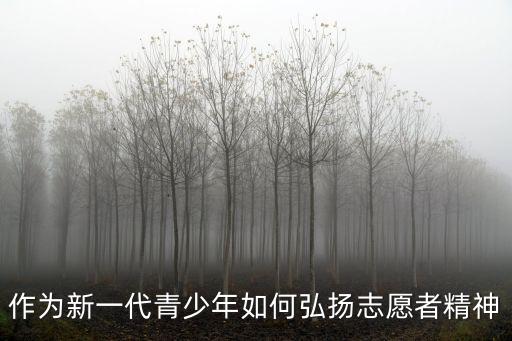 志愿精神倡導(dǎo)，作為新一代青少年如何弘揚(yáng)志愿者精神