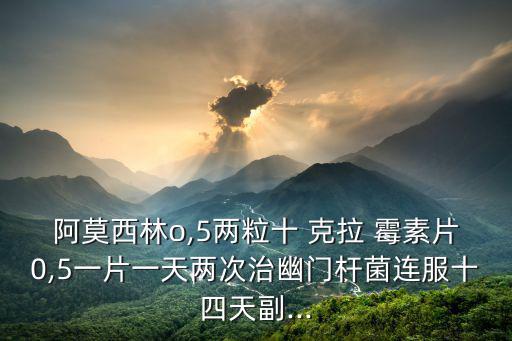 阿莫西林o,5兩粒十 克拉 霉素片0,5一片一天兩次治幽門桿菌連服十四天副...