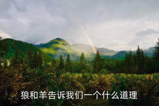 狼和羊的故事,故事告誡人們不能像小山羊一樣輕易被壞人上了當