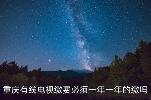 重慶有線電視繳費必須一年一年的繳嗎