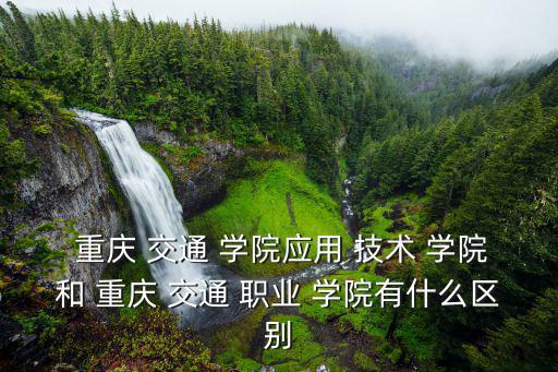  重慶 交通 學(xué)院應(yīng)用 技術(shù) 學(xué)院和 重慶 交通 職業(yè) 學(xué)院有什么區(qū)別