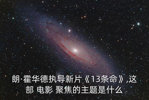 朗·霍華德執導新片《13條命》,這部 電影 聚焦的主題是什么