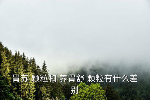 胃蘇 顆粒和 養胃舒 顆粒有什么差別