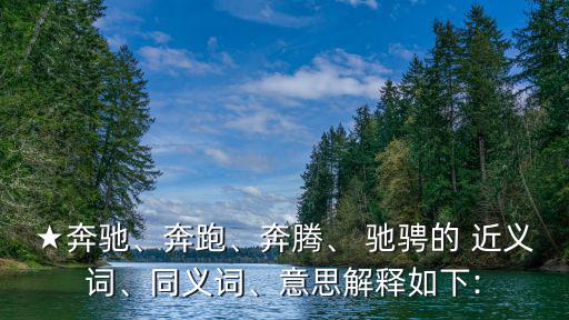 ★奔馳、奔跑、奔騰、 馳騁的 近義詞、同義詞、意思解釋如下: